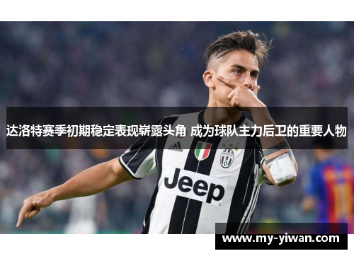 达洛特赛季初期稳定表现崭露头角 成为球队主力后卫的重要人物