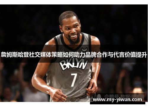 詹姆斯哈登社交媒体策略如何助力品牌合作与代言价值提升