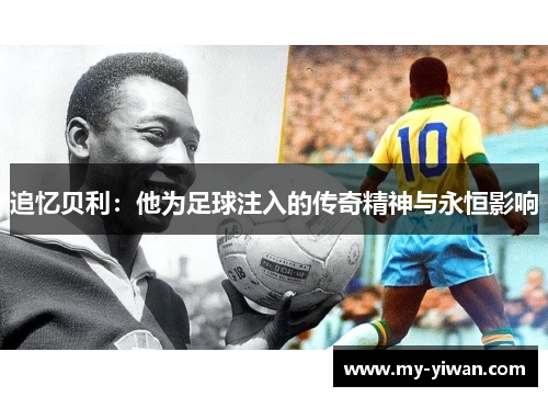 追忆贝利：他为足球注入的传奇精神与永恒影响
