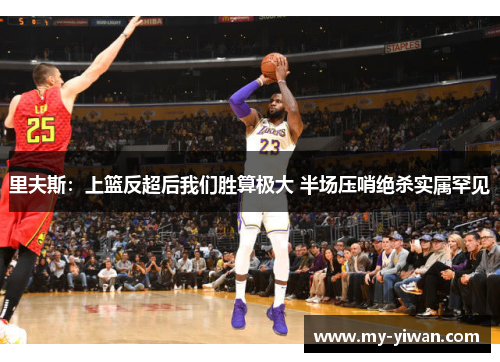里夫斯：上篮反超后我们胜算极大 半场压哨绝杀实属罕见