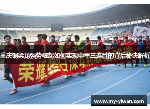 重庆铜梁龙强势崛起如何实现中甲三连胜的背后秘诀解析