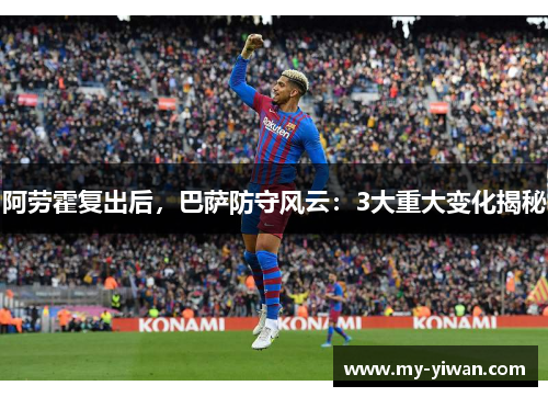 阿劳霍复出后，巴萨防守风云：3大重大变化揭秘