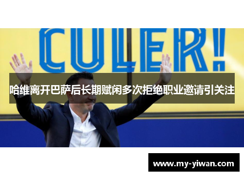 哈维离开巴萨后长期赋闲多次拒绝职业邀请引关注