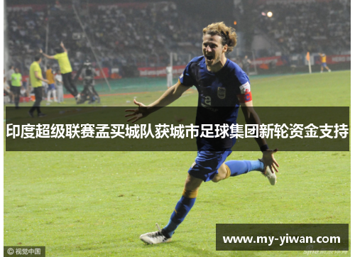 印度超级联赛孟买城队获城市足球集团新轮资金支持