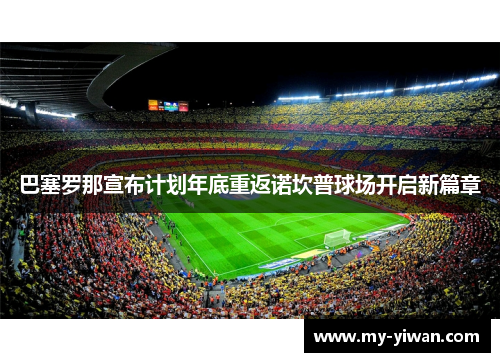 巴塞罗那宣布计划年底重返诺坎普球场开启新篇章