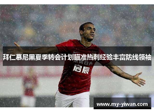 拜仁慕尼黑夏季转会计划瞄准热刺经验丰富防线领袖