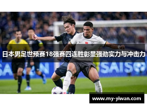 日本男足世预赛18强赛四连胜彰显强劲实力与冲击力