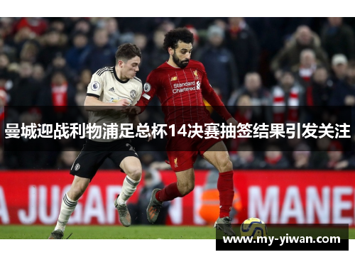 曼城迎战利物浦足总杯14决赛抽签结果引发关注