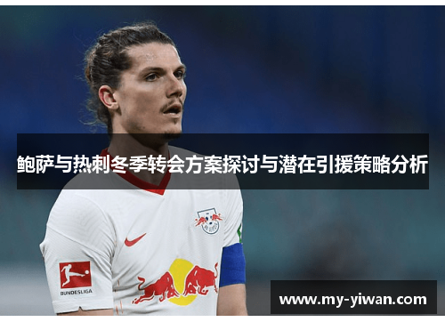 鲍萨与热刺冬季转会方案探讨与潜在引援策略分析