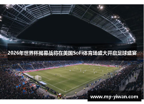 2026年世界杯揭幕战将在美国SoFi体育场盛大开启足球盛宴