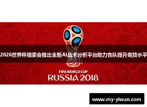 2026世界杯组委会推出全新AI战术分析平台助力各队提升竞技水平