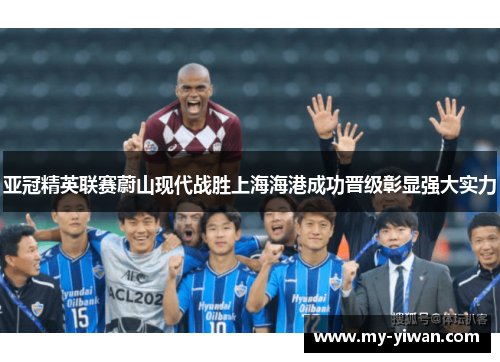 亚冠精英联赛蔚山现代战胜上海海港成功晋级彰显强大实力