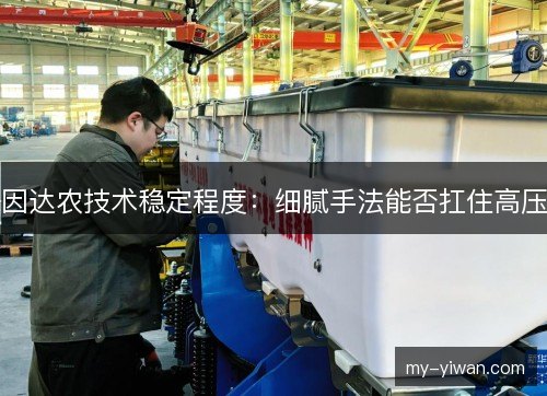 因达农技术稳定程度：细腻手法能否扛住高压