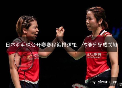 日本羽毛球公开赛赛程编排逻辑，体能分配成关键